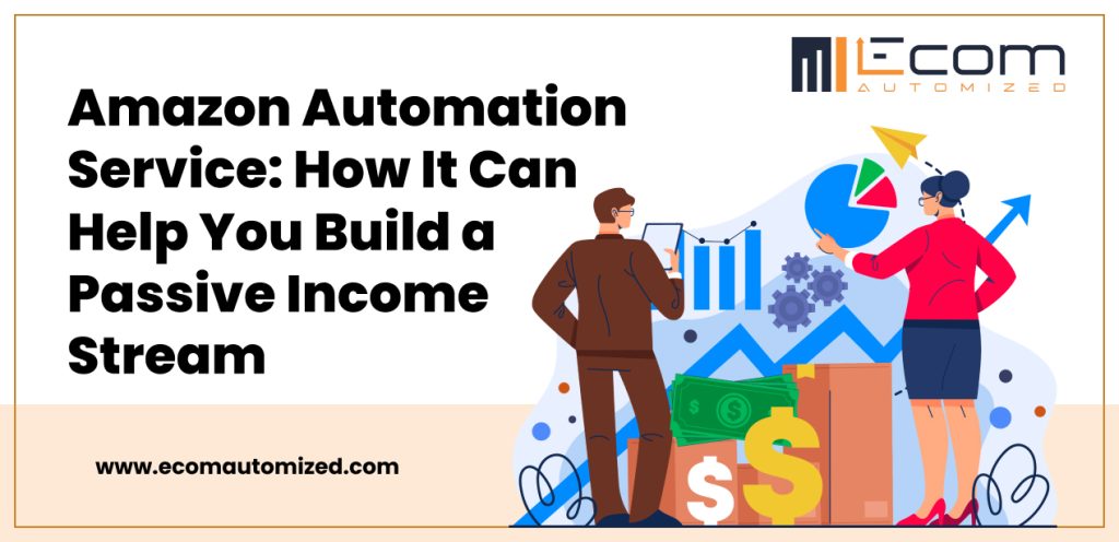 Amazon Automation Service How It Can Help You Build a Passive Income Stream